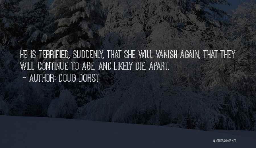 Doug Dorst Quotes: He Is Terrified, Suddenly, That She Will Vanish Again, That They Will Continue To Age, And Likely Die, Apart.