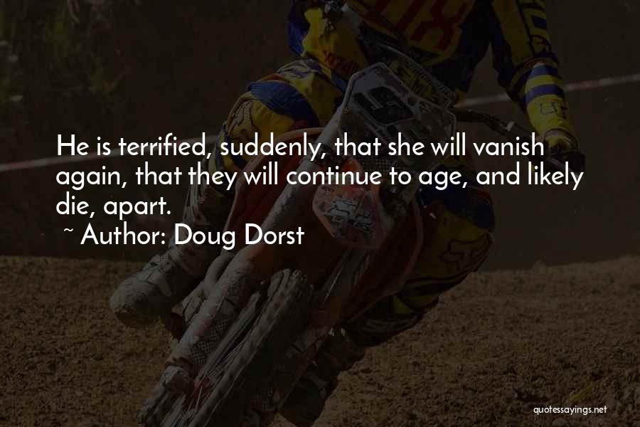 Doug Dorst Quotes: He Is Terrified, Suddenly, That She Will Vanish Again, That They Will Continue To Age, And Likely Die, Apart.