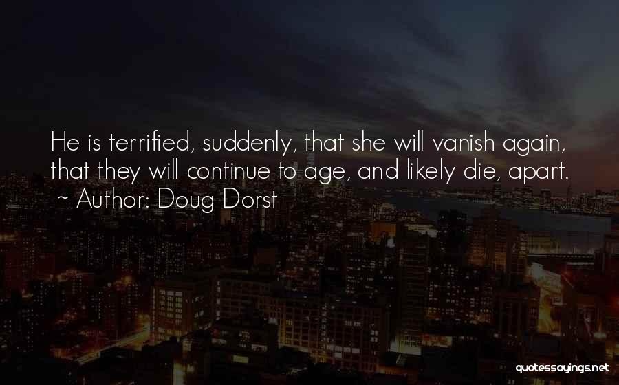 Doug Dorst Quotes: He Is Terrified, Suddenly, That She Will Vanish Again, That They Will Continue To Age, And Likely Die, Apart.