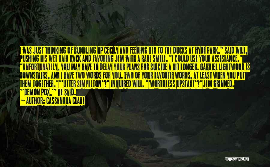 Cassandra Clare Quotes: I Was Just Thinking Of Bundling Up Cecily And Feeding Her To The Ducks At Hyde Park, Said Will, Pushing