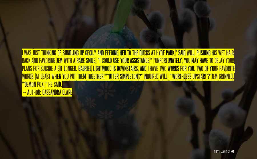 Cassandra Clare Quotes: I Was Just Thinking Of Bundling Up Cecily And Feeding Her To The Ducks At Hyde Park, Said Will, Pushing