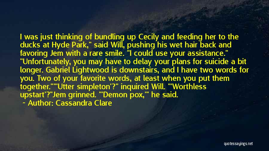 Cassandra Clare Quotes: I Was Just Thinking Of Bundling Up Cecily And Feeding Her To The Ducks At Hyde Park, Said Will, Pushing