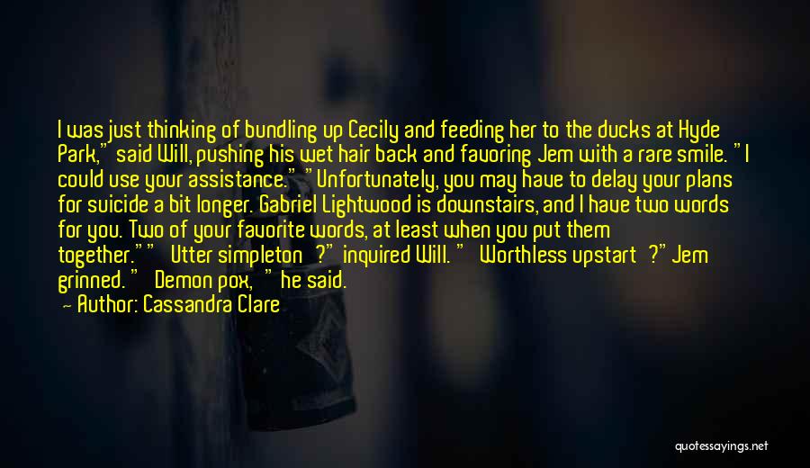 Cassandra Clare Quotes: I Was Just Thinking Of Bundling Up Cecily And Feeding Her To The Ducks At Hyde Park, Said Will, Pushing