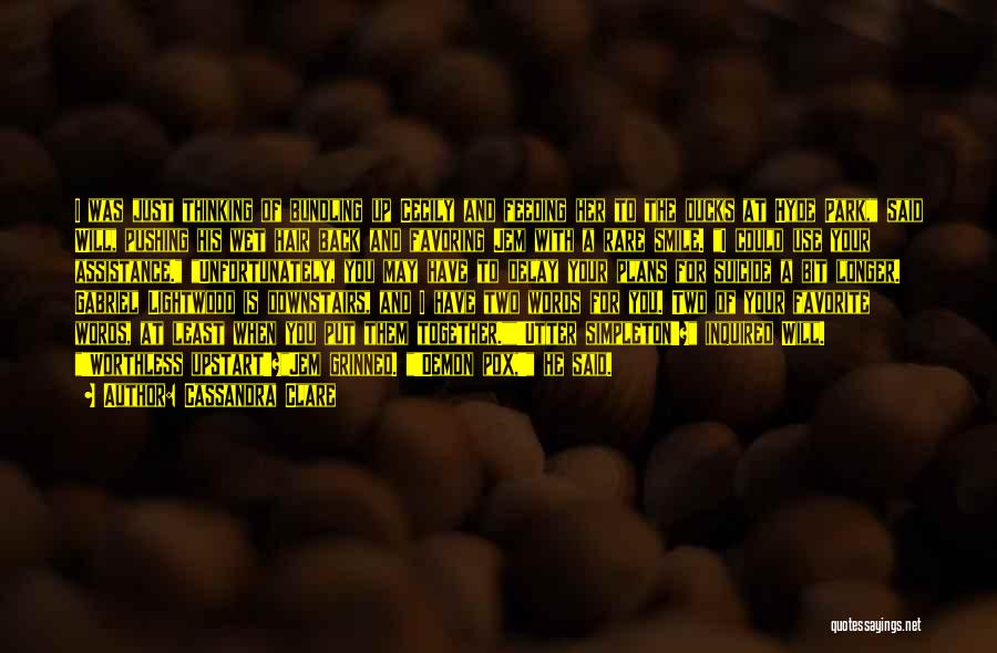 Cassandra Clare Quotes: I Was Just Thinking Of Bundling Up Cecily And Feeding Her To The Ducks At Hyde Park, Said Will, Pushing