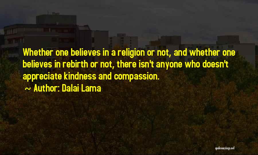 Dalai Lama Quotes: Whether One Believes In A Religion Or Not, And Whether One Believes In Rebirth Or Not, There Isn't Anyone Who