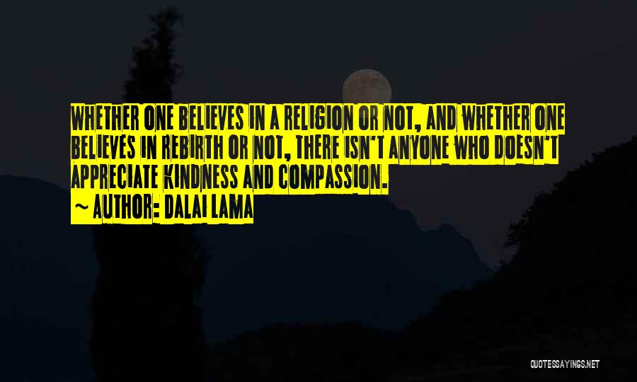 Dalai Lama Quotes: Whether One Believes In A Religion Or Not, And Whether One Believes In Rebirth Or Not, There Isn't Anyone Who