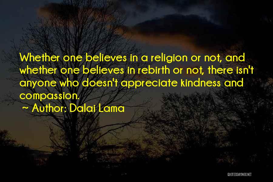 Dalai Lama Quotes: Whether One Believes In A Religion Or Not, And Whether One Believes In Rebirth Or Not, There Isn't Anyone Who