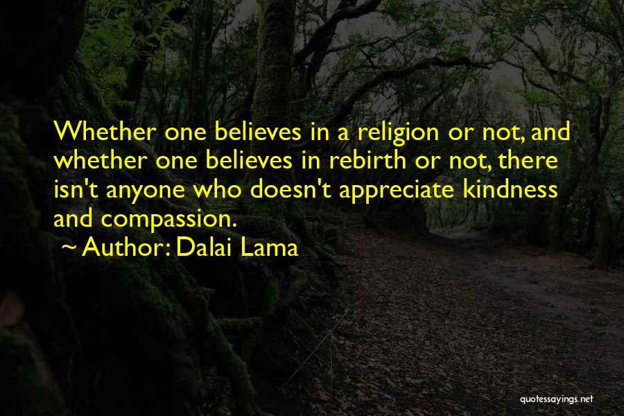 Dalai Lama Quotes: Whether One Believes In A Religion Or Not, And Whether One Believes In Rebirth Or Not, There Isn't Anyone Who