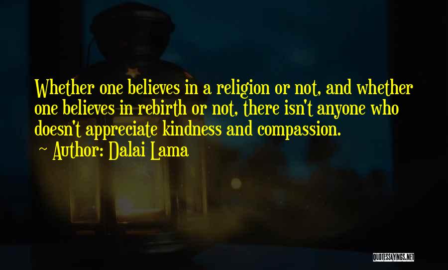 Dalai Lama Quotes: Whether One Believes In A Religion Or Not, And Whether One Believes In Rebirth Or Not, There Isn't Anyone Who