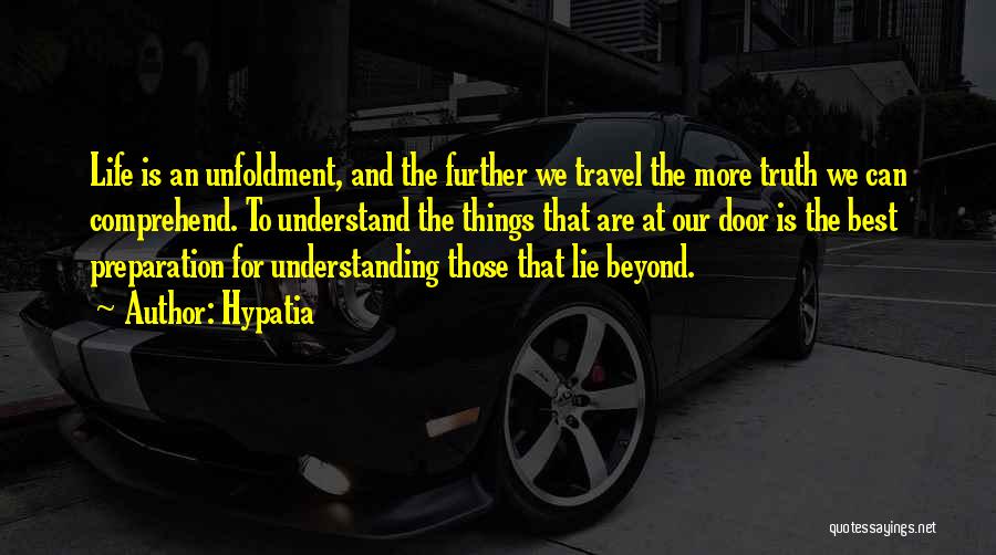 Hypatia Quotes: Life Is An Unfoldment, And The Further We Travel The More Truth We Can Comprehend. To Understand The Things That