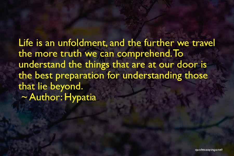 Hypatia Quotes: Life Is An Unfoldment, And The Further We Travel The More Truth We Can Comprehend. To Understand The Things That