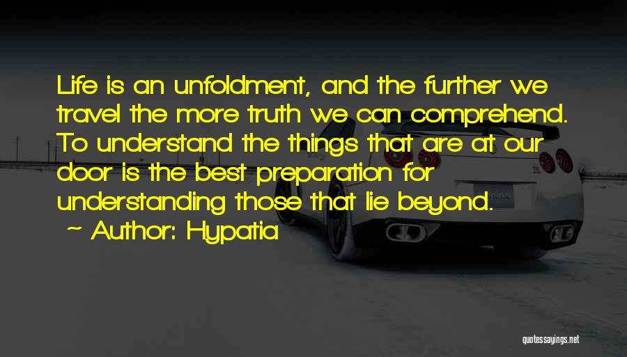 Hypatia Quotes: Life Is An Unfoldment, And The Further We Travel The More Truth We Can Comprehend. To Understand The Things That