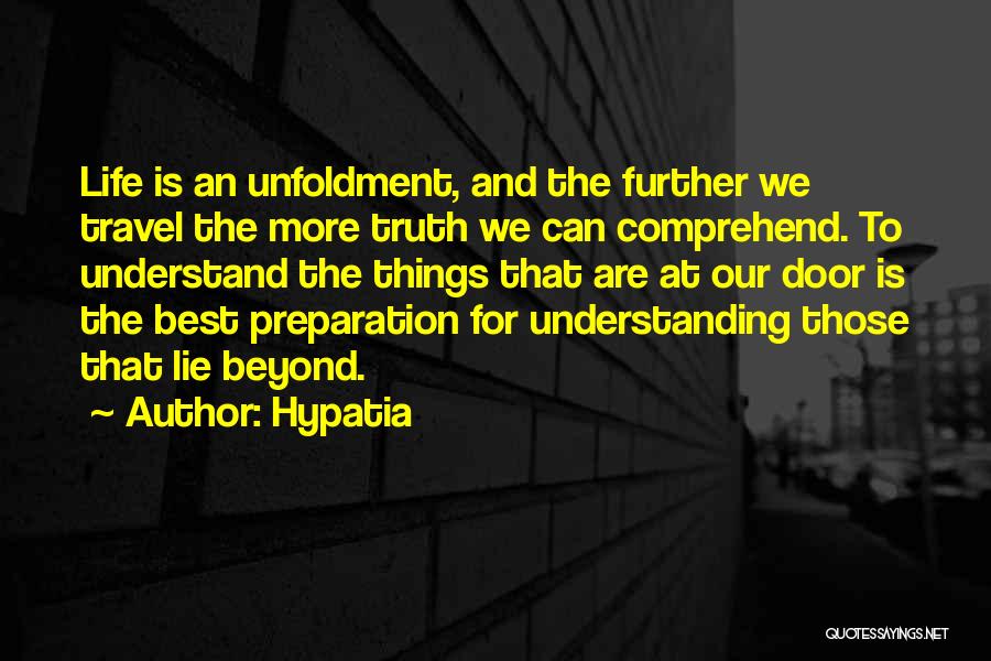 Hypatia Quotes: Life Is An Unfoldment, And The Further We Travel The More Truth We Can Comprehend. To Understand The Things That