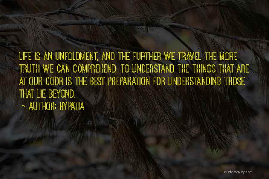 Hypatia Quotes: Life Is An Unfoldment, And The Further We Travel The More Truth We Can Comprehend. To Understand The Things That