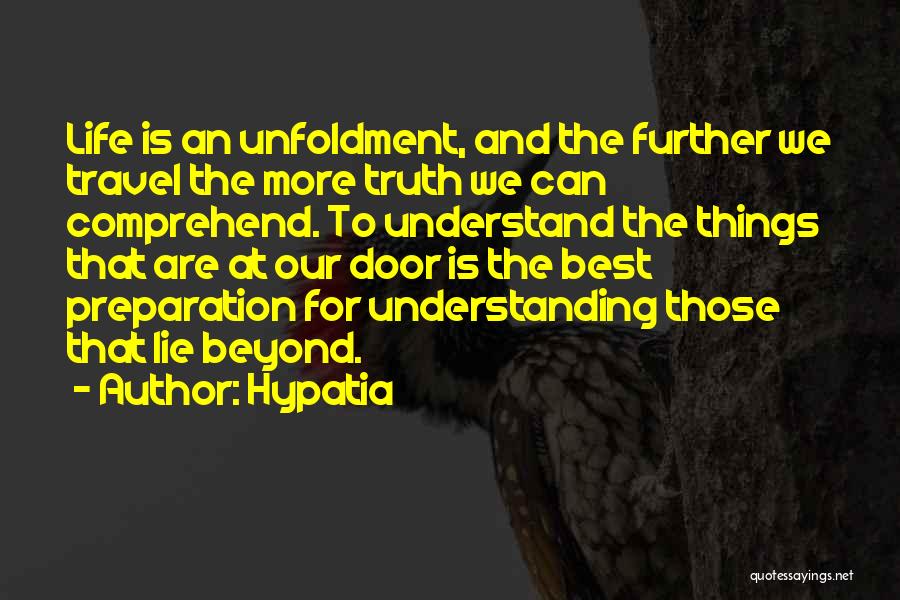 Hypatia Quotes: Life Is An Unfoldment, And The Further We Travel The More Truth We Can Comprehend. To Understand The Things That