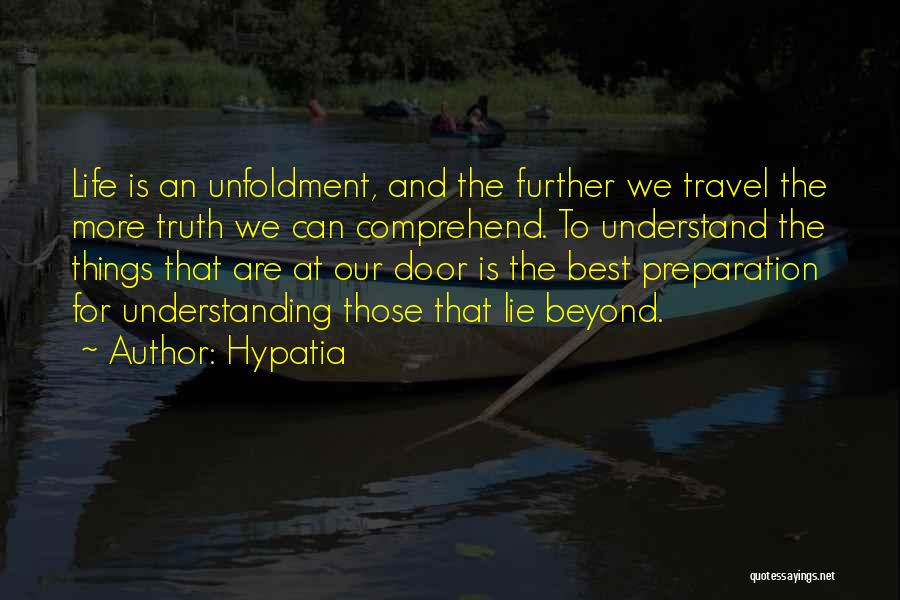 Hypatia Quotes: Life Is An Unfoldment, And The Further We Travel The More Truth We Can Comprehend. To Understand The Things That