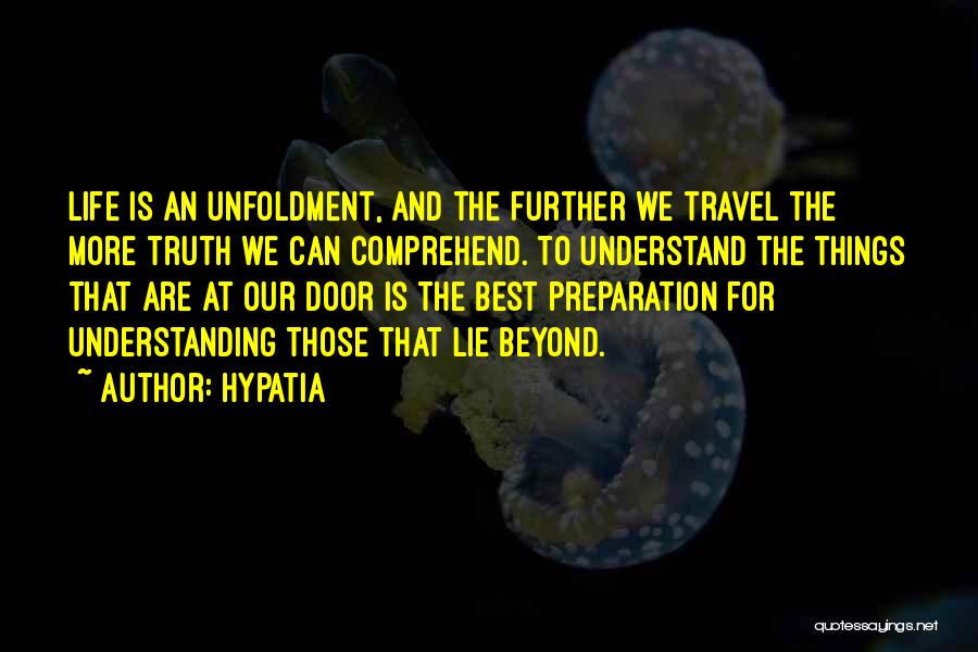 Hypatia Quotes: Life Is An Unfoldment, And The Further We Travel The More Truth We Can Comprehend. To Understand The Things That