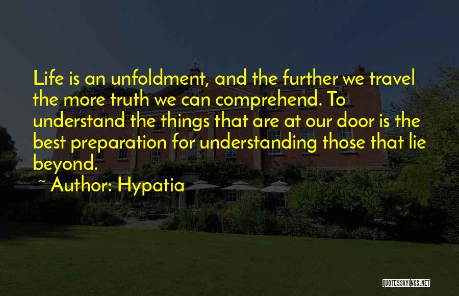 Hypatia Quotes: Life Is An Unfoldment, And The Further We Travel The More Truth We Can Comprehend. To Understand The Things That