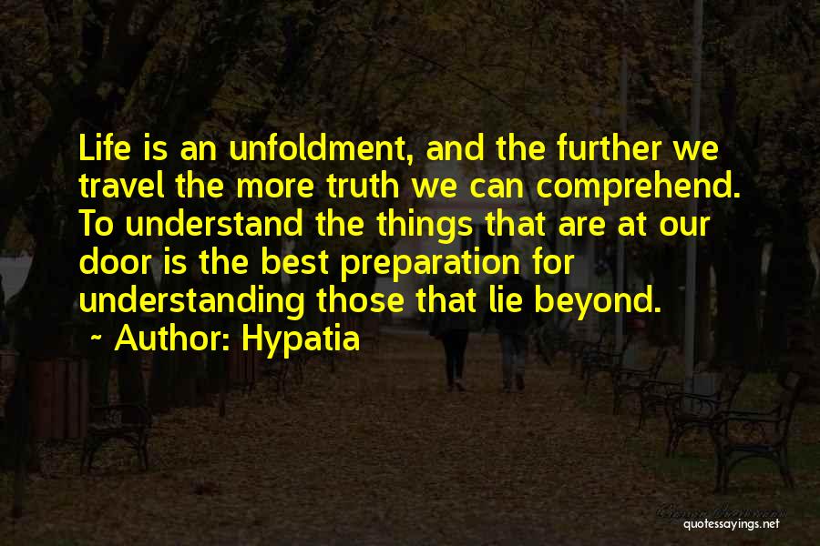 Hypatia Quotes: Life Is An Unfoldment, And The Further We Travel The More Truth We Can Comprehend. To Understand The Things That