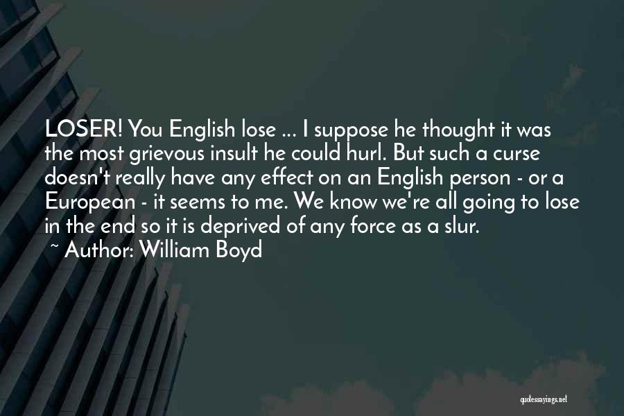 William Boyd Quotes: Loser! You English Lose ... I Suppose He Thought It Was The Most Grievous Insult He Could Hurl. But Such