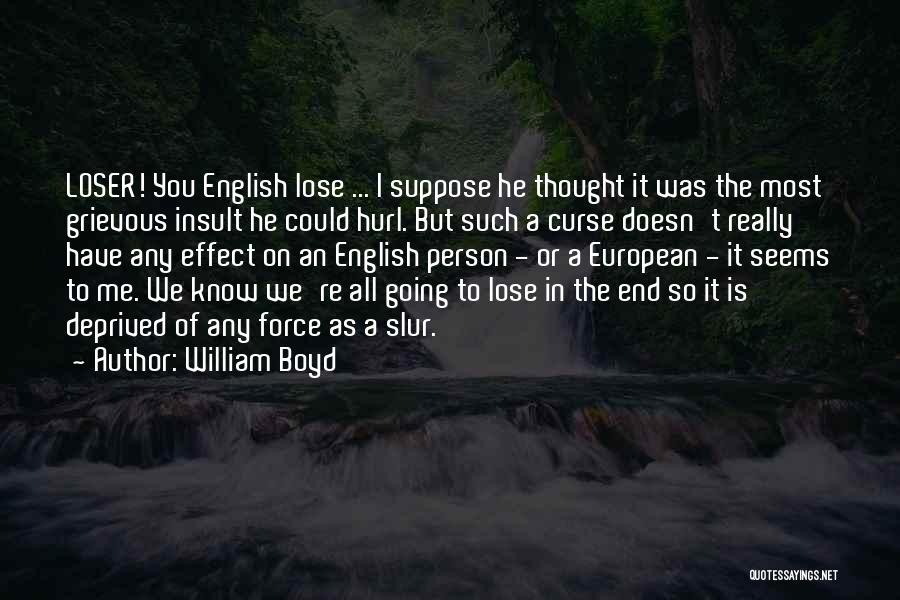 William Boyd Quotes: Loser! You English Lose ... I Suppose He Thought It Was The Most Grievous Insult He Could Hurl. But Such