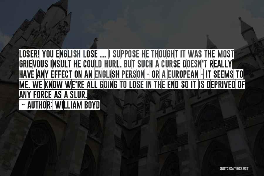 William Boyd Quotes: Loser! You English Lose ... I Suppose He Thought It Was The Most Grievous Insult He Could Hurl. But Such