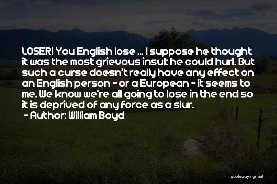 William Boyd Quotes: Loser! You English Lose ... I Suppose He Thought It Was The Most Grievous Insult He Could Hurl. But Such