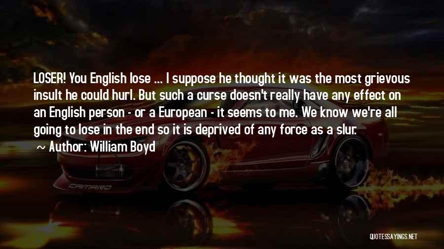 William Boyd Quotes: Loser! You English Lose ... I Suppose He Thought It Was The Most Grievous Insult He Could Hurl. But Such