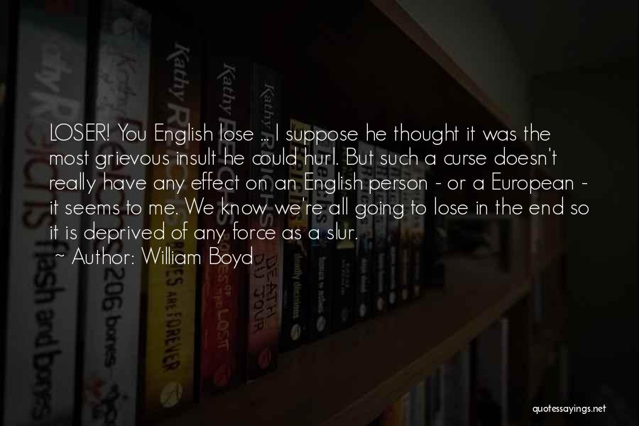 William Boyd Quotes: Loser! You English Lose ... I Suppose He Thought It Was The Most Grievous Insult He Could Hurl. But Such