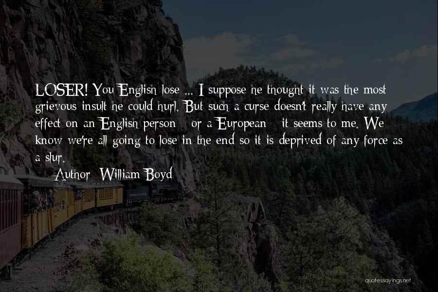 William Boyd Quotes: Loser! You English Lose ... I Suppose He Thought It Was The Most Grievous Insult He Could Hurl. But Such