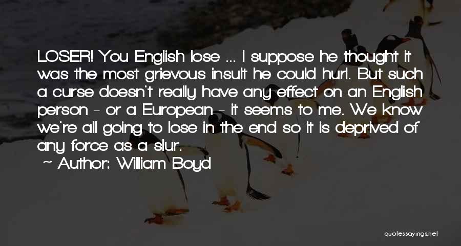 William Boyd Quotes: Loser! You English Lose ... I Suppose He Thought It Was The Most Grievous Insult He Could Hurl. But Such