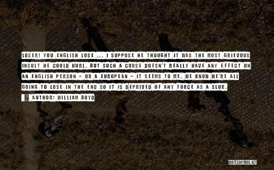 William Boyd Quotes: Loser! You English Lose ... I Suppose He Thought It Was The Most Grievous Insult He Could Hurl. But Such