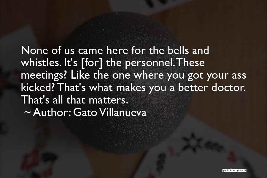 Gato Villanueva Quotes: None Of Us Came Here For The Bells And Whistles. It's [for] The Personnel. These Meetings? Like The One Where