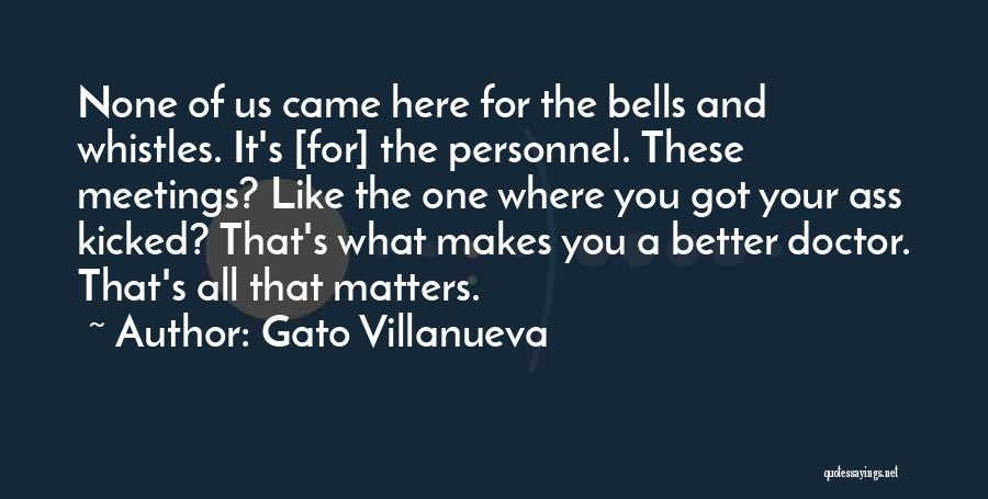 Gato Villanueva Quotes: None Of Us Came Here For The Bells And Whistles. It's [for] The Personnel. These Meetings? Like The One Where