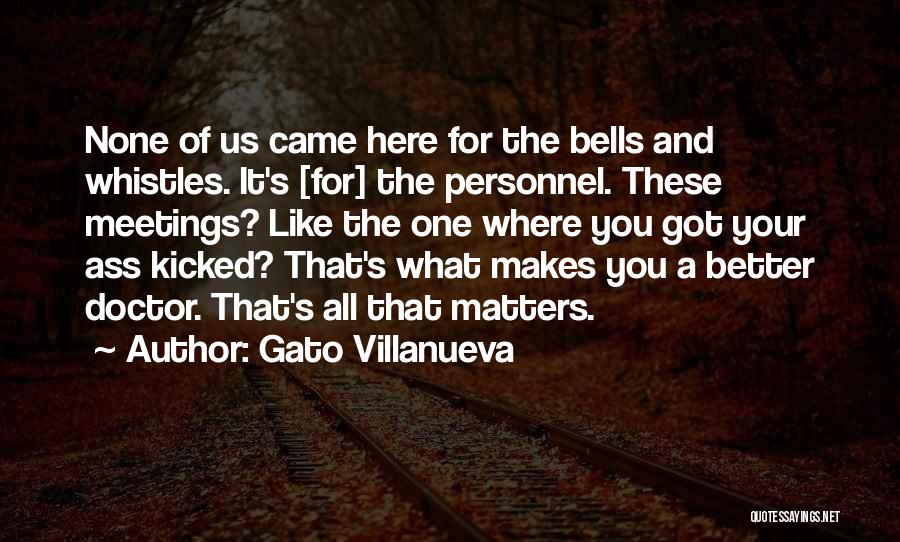 Gato Villanueva Quotes: None Of Us Came Here For The Bells And Whistles. It's [for] The Personnel. These Meetings? Like The One Where