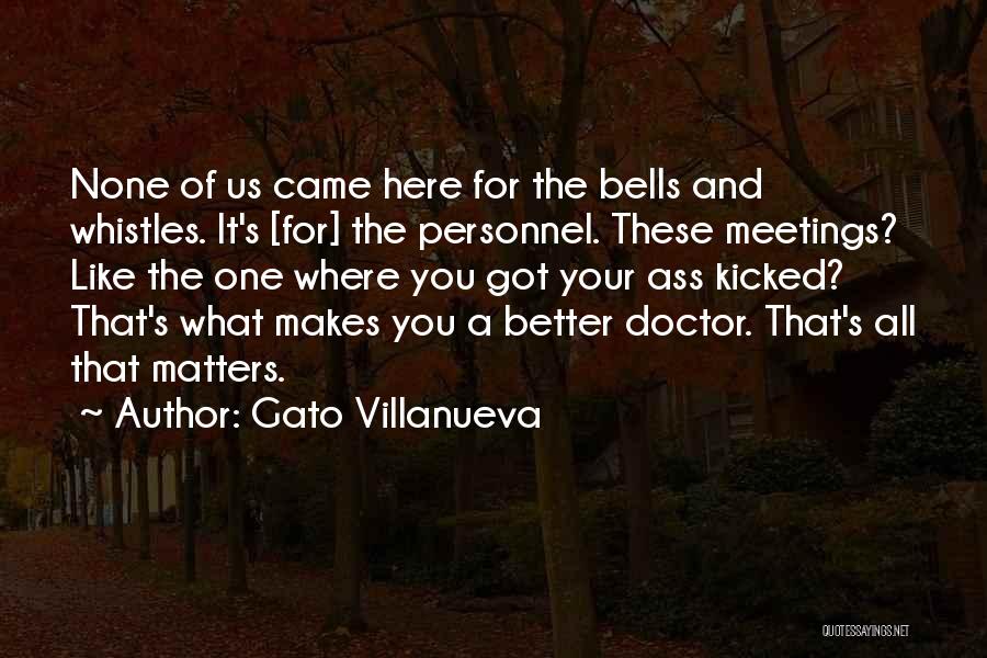 Gato Villanueva Quotes: None Of Us Came Here For The Bells And Whistles. It's [for] The Personnel. These Meetings? Like The One Where