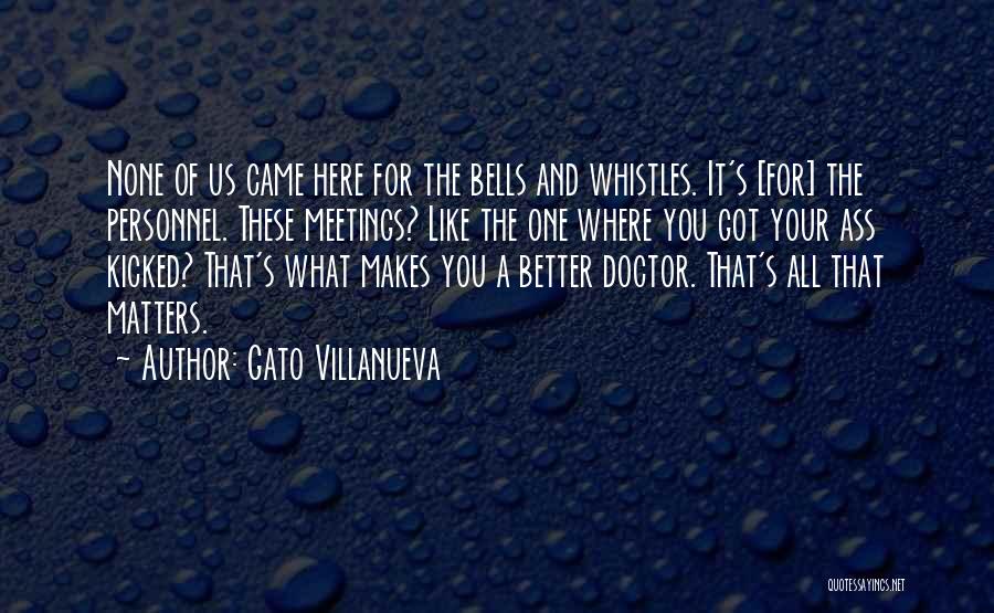 Gato Villanueva Quotes: None Of Us Came Here For The Bells And Whistles. It's [for] The Personnel. These Meetings? Like The One Where