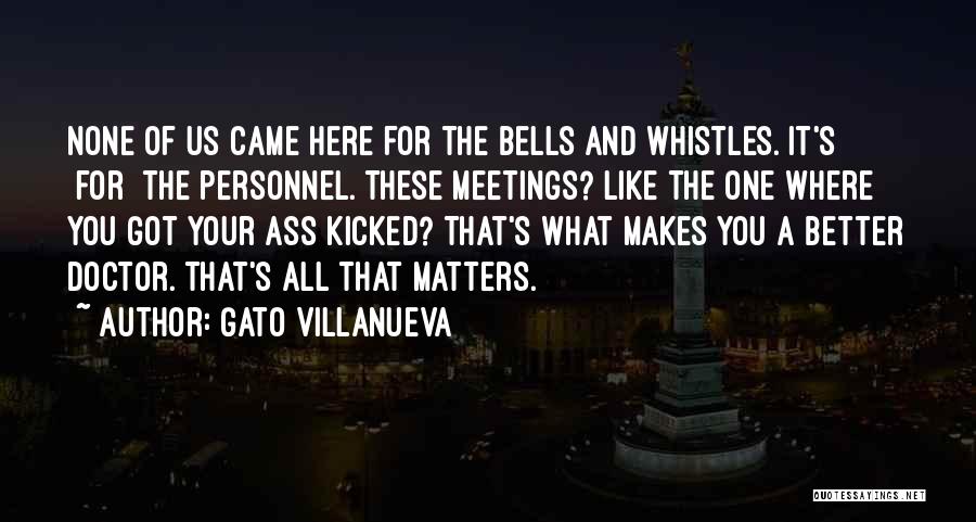 Gato Villanueva Quotes: None Of Us Came Here For The Bells And Whistles. It's [for] The Personnel. These Meetings? Like The One Where