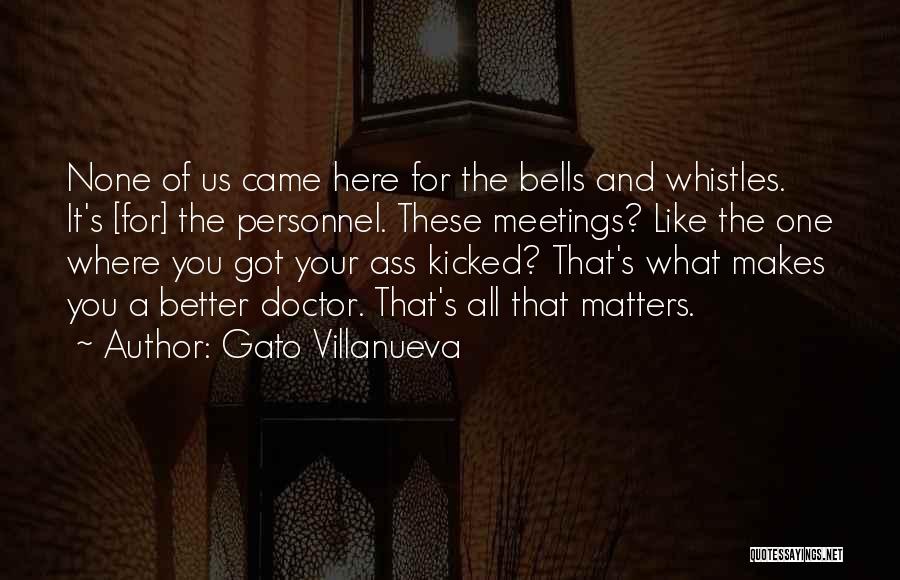 Gato Villanueva Quotes: None Of Us Came Here For The Bells And Whistles. It's [for] The Personnel. These Meetings? Like The One Where