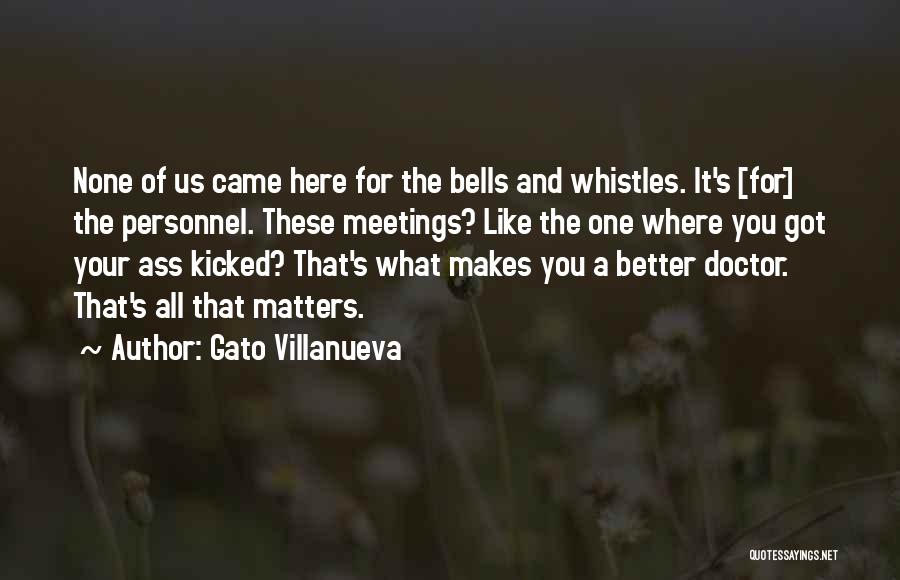 Gato Villanueva Quotes: None Of Us Came Here For The Bells And Whistles. It's [for] The Personnel. These Meetings? Like The One Where