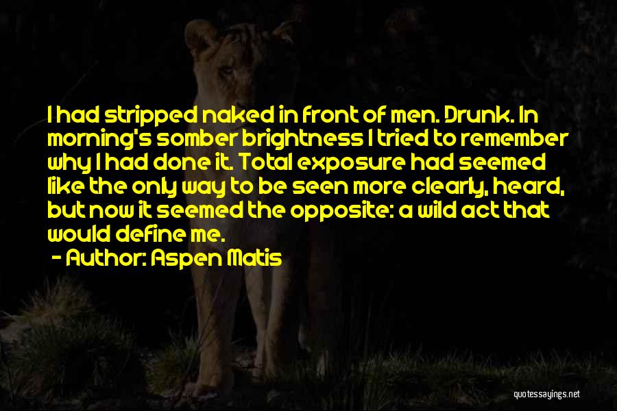 Aspen Matis Quotes: I Had Stripped Naked In Front Of Men. Drunk. In Morning's Somber Brightness I Tried To Remember Why I Had