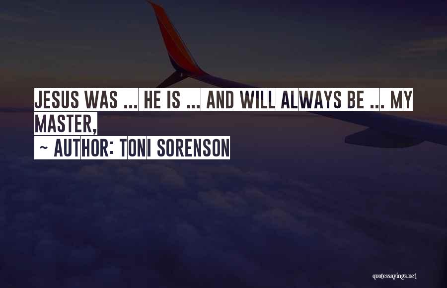 Toni Sorenson Quotes: Jesus Was ... He Is ... And Will Always Be ... My Master,
