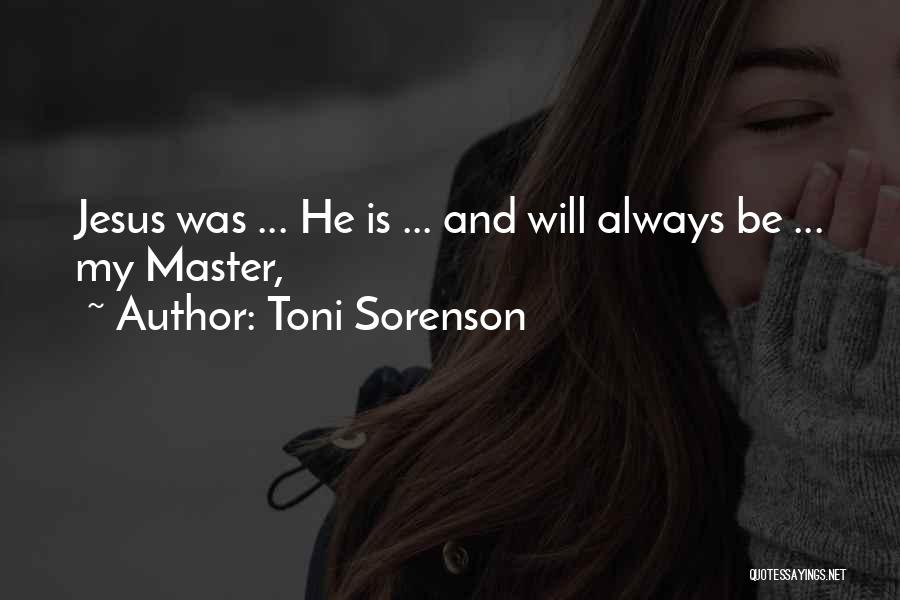 Toni Sorenson Quotes: Jesus Was ... He Is ... And Will Always Be ... My Master,