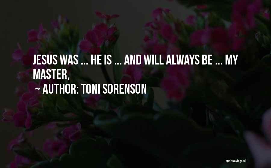 Toni Sorenson Quotes: Jesus Was ... He Is ... And Will Always Be ... My Master,