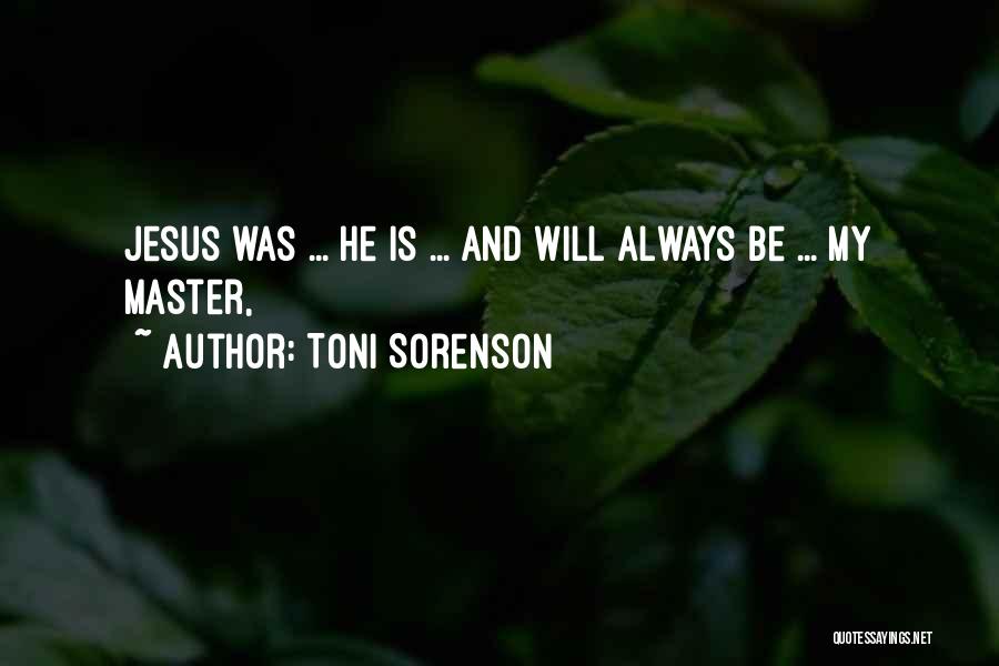 Toni Sorenson Quotes: Jesus Was ... He Is ... And Will Always Be ... My Master,