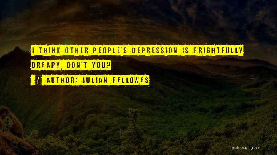 Julian Fellowes Quotes: I Think Other People's Depression Is Frightfully Dreary, Don't You?