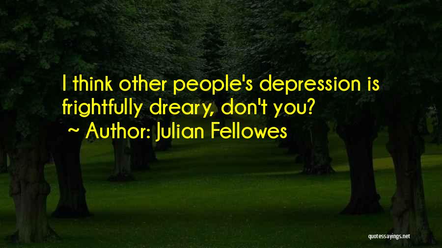 Julian Fellowes Quotes: I Think Other People's Depression Is Frightfully Dreary, Don't You?