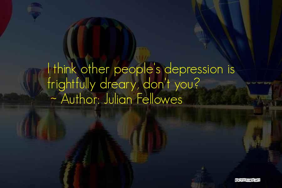 Julian Fellowes Quotes: I Think Other People's Depression Is Frightfully Dreary, Don't You?