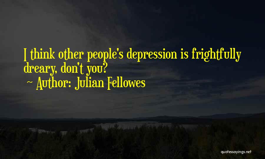 Julian Fellowes Quotes: I Think Other People's Depression Is Frightfully Dreary, Don't You?
