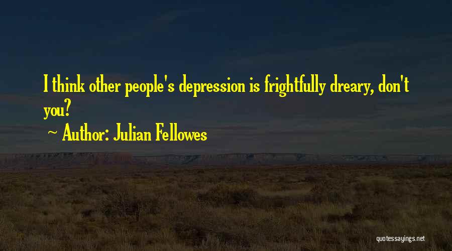 Julian Fellowes Quotes: I Think Other People's Depression Is Frightfully Dreary, Don't You?